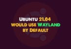 Ubuntu 21.04 would use Wayland by Default