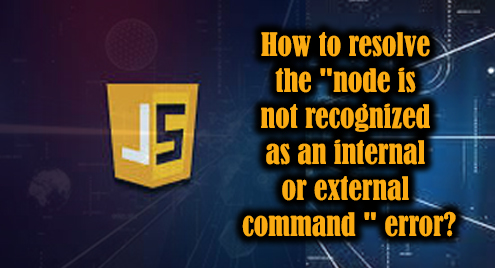 How To Resolve The “Node Is Not Recognized As An Internal Or External  Command ” Error?